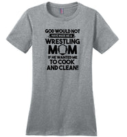 God would not have made me a wrestling mom if he wanted me cook clean T shirt