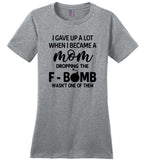 I gave up a lot when I became a mom dropping the F-bomb wasn't one of them, mother's day gift Tshirt