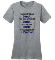 You come from dust, return to dust that's why I don't dust it could be someone i know Tee Shirt