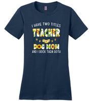 I have two tittles teacher and dog mom and I rock them both sunflower T shirt
