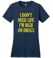 I don't need life I'm high on drugs T-shirt