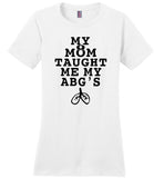 My mom taught me my abgs nurse Tee shirt
