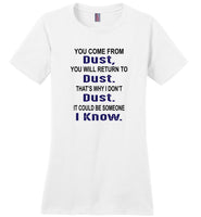 You come from dust, return to dust that's why I don't dust it could be someone i know Tee Shirt