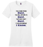 You come from dust, return to dust that's why I don't dust it could be someone i know Tee Shirt