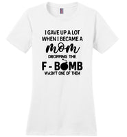 I gave up a lot when I became a mom dropping the F-bomb wasn't one of them, mother's day gift Tshirt