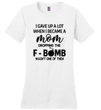 I gave up a lot when I became a mom dropping the F-bomb wasn't one of them, mother's day gift Tshirt