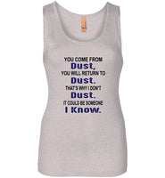 You come from dust, return to dust that's why I don't dust it could be someone i know Tee Shirt