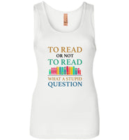To read or not to read book what a stupid question tee shirt hoodie