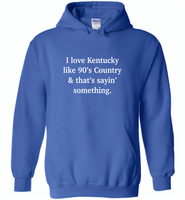 I love Kentucky like 90's Country and thay's saying something - Gildan Heavy Blend Hoodie
