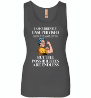 I am currently unsupervised i know it freaks me out too but the possibilities are endless grandma version - Womens Jersey Tank