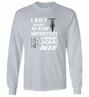 I just want to ride motorcycles and drink some beer - Gildan Long Sleeve T-Shirt