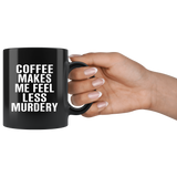 Coffee Makes Me Feel Less Murdery Black Coffee Mug