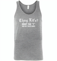 Thug life drop the t and get over here - Canvas Unisex Tank