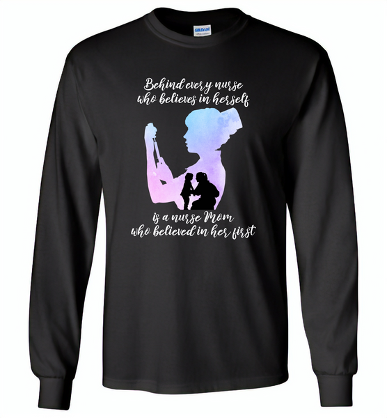 Behind Every Nurse Believes In Herself Is A Nurse Mom Who Believed In Her First Mother's Day Gift - Gildan Long Sleeve T-Shirt
