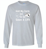 Hold my cards got to go save a life nurses don't play card - Gildan Long Sleeve T-Shirt
