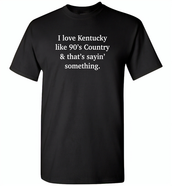 I love Kentucky like 90's Country and thay's saying something - Gildan Short Sleeve T-Shirt