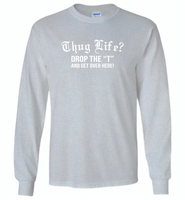 Thug life drop the t and get over here - Gildan Long Sleeve T-Shirt