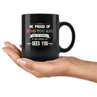 Be proud of who you are and not ashamed of how someone sees you lgbt gay pride black coffee mug