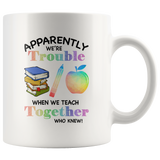 Apparently we're trouble when we teach together who knew girl white coffee mug