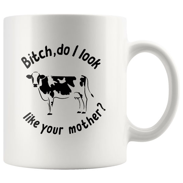 Bitch do I look like your mother cow white coffee mug
