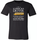 I Am A School Bus Driver Of Course I'm Crazy Do You Think A Sane Person Would Do This Job - Canvas Unisex USA Shirt