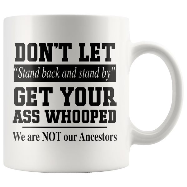 Don’t Let Stand Back And Stand By Get Your Ass Whooped We Are Not Ancestors White Coffee Mug