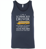 I Am A School Bus Driver Of Course I'm Crazy Do You Think A Sane Person Would Do This Job - Canvas Unisex Tank