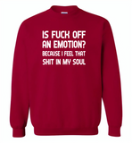 Is Fuck Off An Emotion Because I Feel That Shit in my soul - Gildan Crewneck Sweatshirt