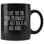 I Love You For Your Personality But That Dick Is A Huge Bonus Funny Black Coffee Mug