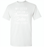My sister has an awesome sister true story Tee shirts - Gildan Short Sleeve T-Shirt