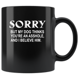 Sorry but my dog thinks you're an asshole and I believe him black coffee mug