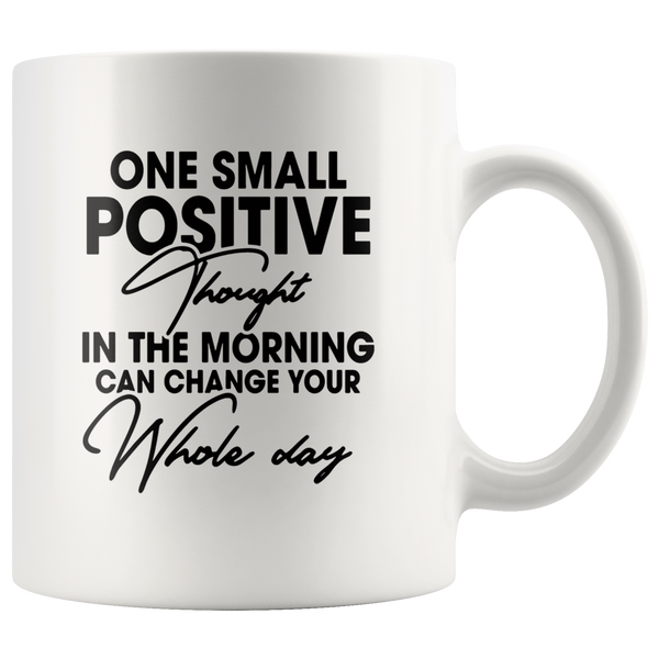 One Small Positive Thought In The Morning Can Change Your Whole Day White Coffee Mug