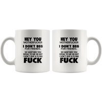 Hey you motherfucker I don't beg for friends flying fuck white coffee mug