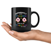 Donuts apparently we’re trouble when we are together who knew black coffee mug