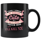 Yes I know my husband is cute but he's mine touch him and I'll kill you black coffee mug