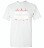 But Did You Die While I Was Playing Cards Nurse Life - Gildan Short Sleeve T-Shirt