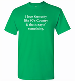 I love Kentucky like 90's Country and thay's saying something - Gildan Short Sleeve T-Shirt