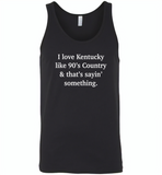 I love Kentucky like 90's Country and thay's saying something - Canvas Unisex Tank