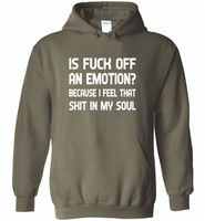Is Fuck Off An Emotion Because I Feel That Shit in my soul - Gildan Heavy Blend Hoodie