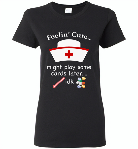 Feeling Cute Might Play Cards Later IDK Nurse - Gildan Ladies Short Sleeve