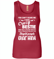 You can't scare me i have crazy bestie, anger issues, dislike stupid people, use her - Womens Jersey Tank