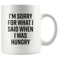 I’m Sorry For What I Said When I Was Hungry White Coffee Mug