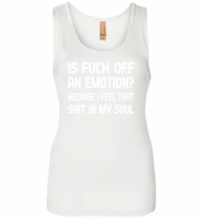 Is Fuck Off An Emotion Because I Feel That Shit in my soul - Womens Jersey Tank