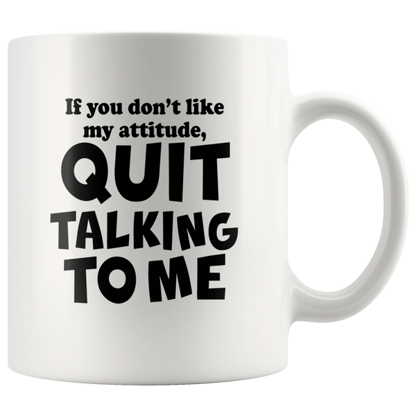 If You Don't Like My Attitude Quit Talking To Me White Coffee Mug