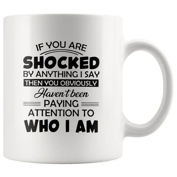 If You Are Shocked By Anything I Say Then You Obviously Haven't Been Paying Attention To Who I Am White Coffee Mugs