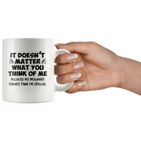 It doesn't matter what you think of me because my imaginary friends think i'm special white coffee mug