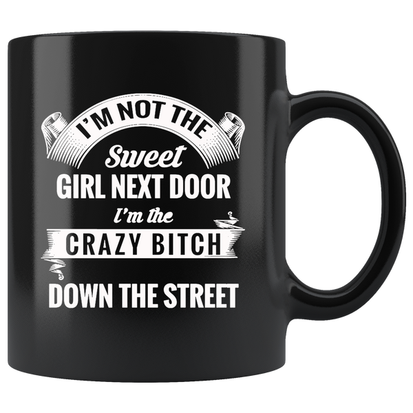 I'm not the sweet girl next door I'm the crazy bitch down the street black gift coffee mugs