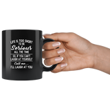 Life is short to be serious all the time so if you can't laugh at yourself call me I'll laugh at you black coffee mug