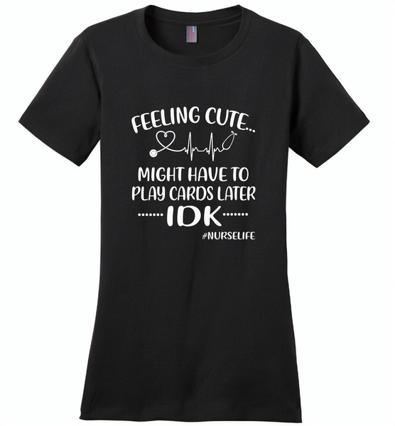 Feeling Cute Might Play Cards Later IDK Nurselife Nurses Tee - Distric Made Ladies Perfect Weigh Tee