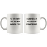 I'll get over it just gotta be dramatic first white coffee mug